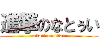 進撃のなとぅい (attack on titan)