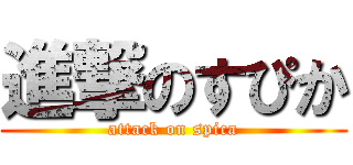 進撃のすぴか (attack on spica)