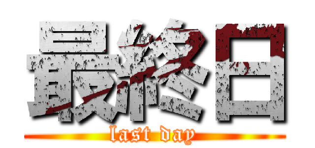 最終日 (last day)