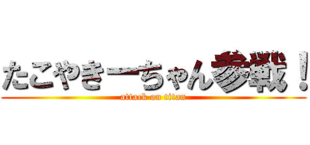 たこやきーちゃん参戦！ (attack on titan)