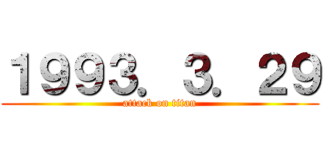 １９９３．３．２９ (attack on titan)