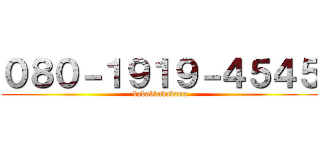 ０８０－１９１９－４５４５ (bababbababann)