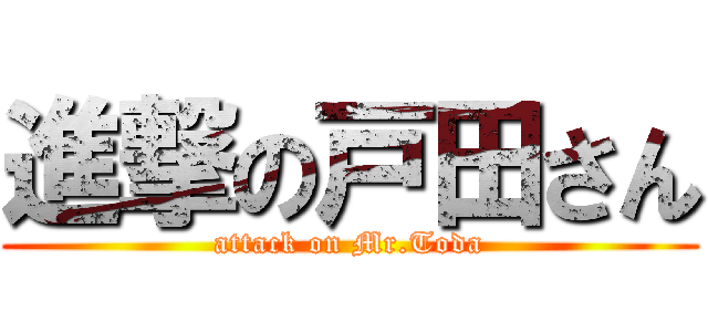 進撃の戸田さん (attack on Mr.Toda)