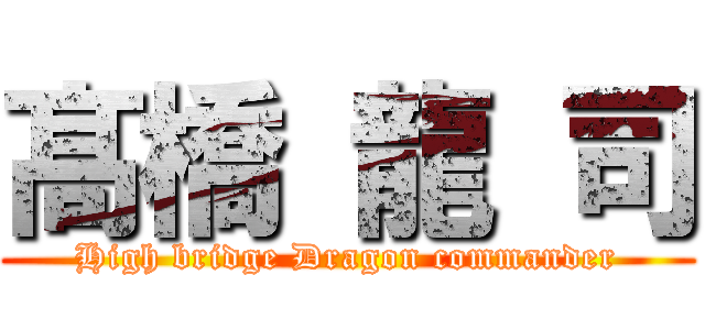 髙 橋 龍 司 (High bridge Dragon commander)