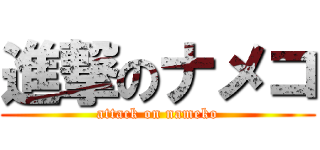 進撃のナメコ (attack on nameko)