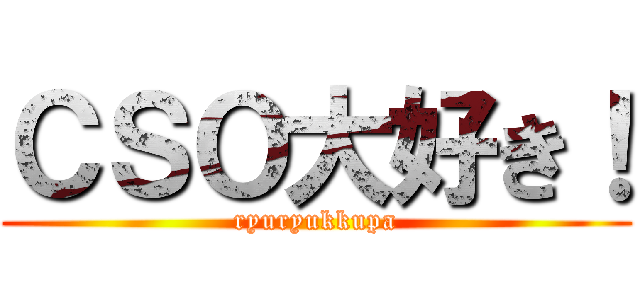 ＣＳＯ大好き！ (ryuryukkupa)