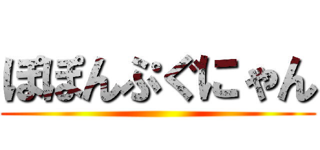 ぽぽんぷぐにゃん ()