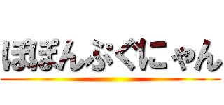 ぽぽんぷぐにゃん ()