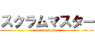 スクラムマスター (Scrum Master)