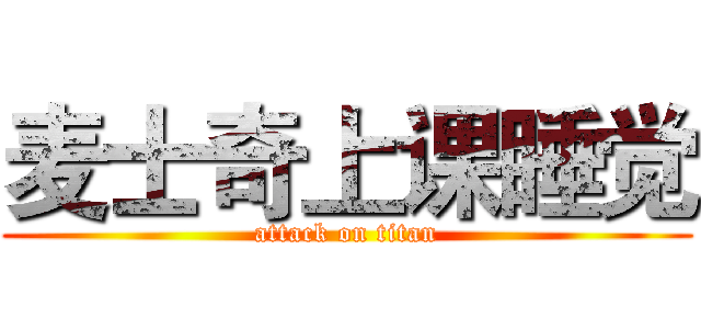 麦士奇上课睡觉 (attack on titan)