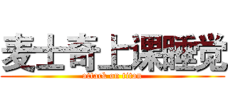 麦士奇上课睡觉 (attack on titan)