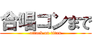 合唱コンまで (attack on titan)