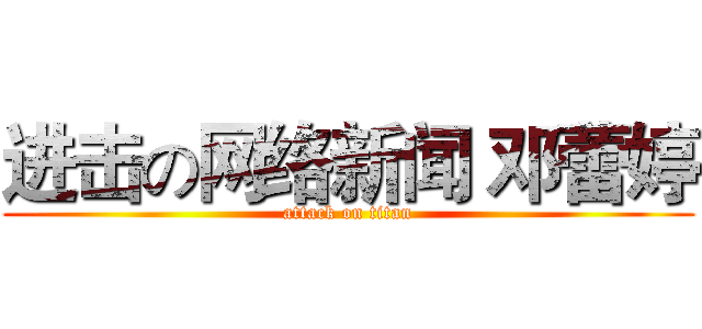 进击の网络新闻 邓蕾婷 (attack on titan)