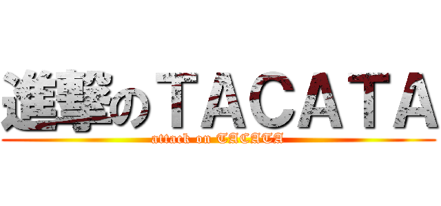 進撃のＴＡＣＡＴＡ (attack on TACATA)