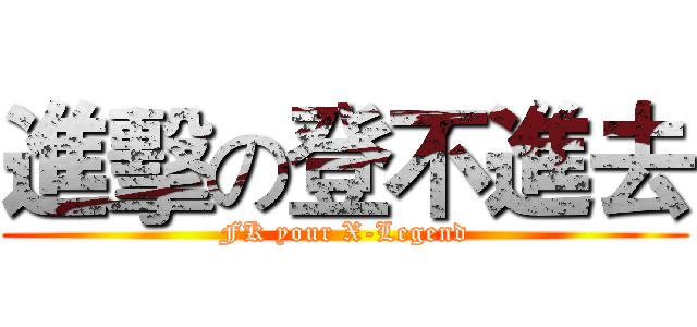 進擊の登不進去 (FK your X-Legend)