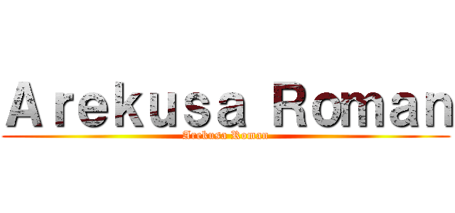 Ａｒｅｋｕｓａ Ｒｏｍａｎ (Arekusa Roman)