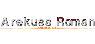Ａｒｅｋｕｓａ Ｒｏｍａｎ (Arekusa Roman)