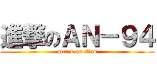 進撃のＡＮ－９４ (attack on titan)