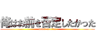 俺はお前を否定したかった (attack on titan)
