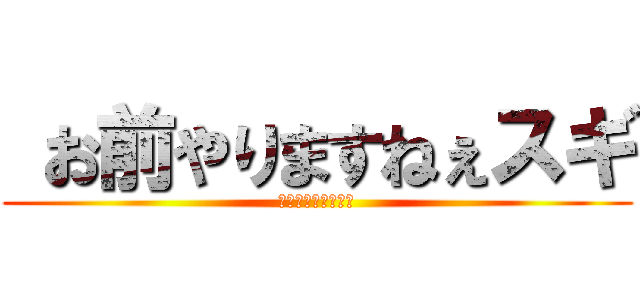  お前やりますねぇスギ (ジュッセンパイヤー)