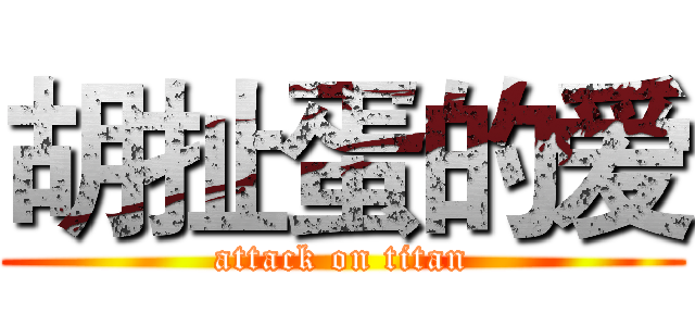 胡扯蛋的爱 (attack on titan)