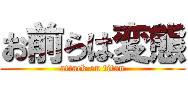 お前らは変態 (attack on titan)