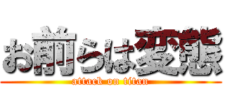 お前らは変態 (attack on titan)