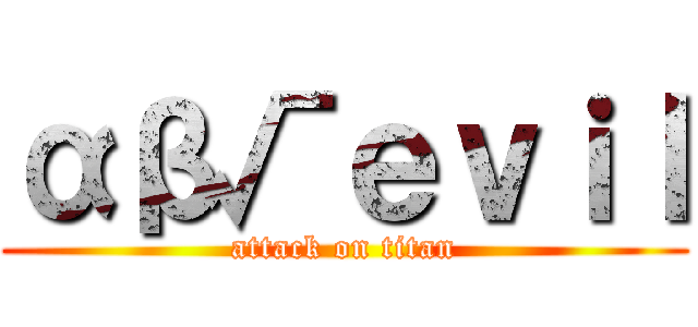 αβ√ｅｖｉｌ (attack on titan)