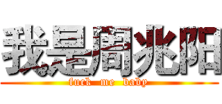 我是周兆阳 (fuck  me  baby)