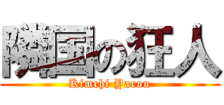 隣国の狂人 (Kimchi Yarou)