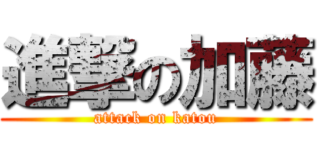 進撃の加藤 (attack on katou)