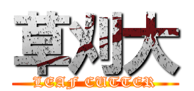 草刈大 (LEAF CUTTER)