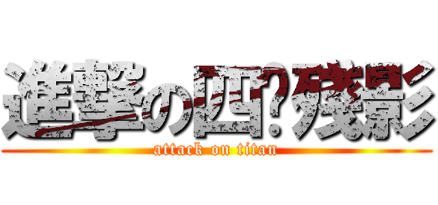 進撃の四腳殘影 (attack on titan)