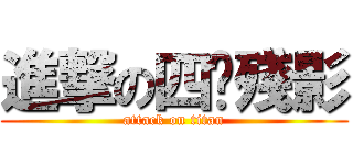 進撃の四腳殘影 (attack on titan)