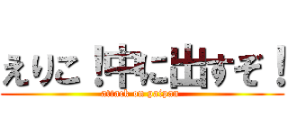 えりこ！中に出すぞ！ (attack on paipan )