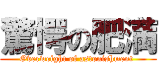 驚愕の肥満 (Overweight of astonishment )