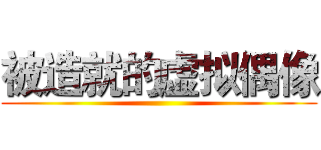被造就的虚拟偶像 ()
