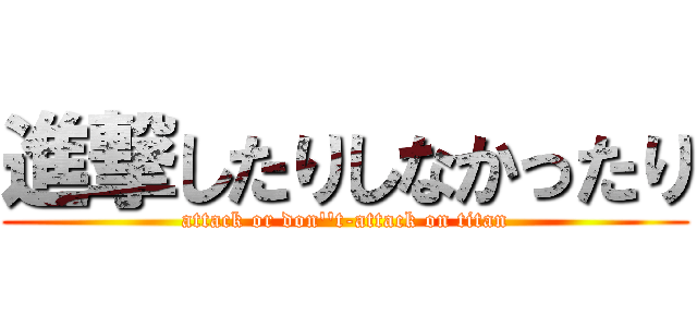 進撃したりしなかったり (attack or don''t-attack on titan)