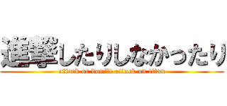 進撃したりしなかったり (attack or don''t-attack on titan)