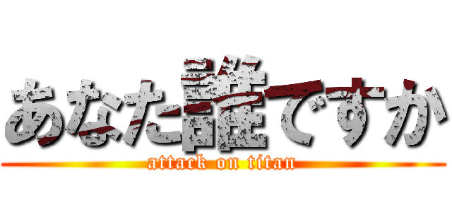 あなた誰ですか (attack on titan)