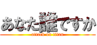 あなた誰ですか (attack on titan)
