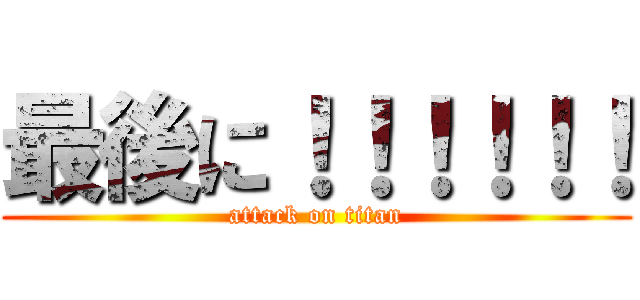 最後に！！！！！！ (attack on titan)