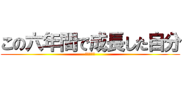この六年間で成長した自分 (成長した僕)