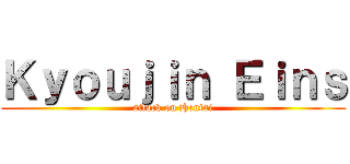 Ｋｙｏｕｊｉｎ Ｅｉｎｓ (attack on Hentai)