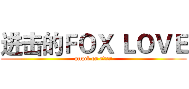 进击的ＦＯＸ ＬＯＶＥ (attack on titan)