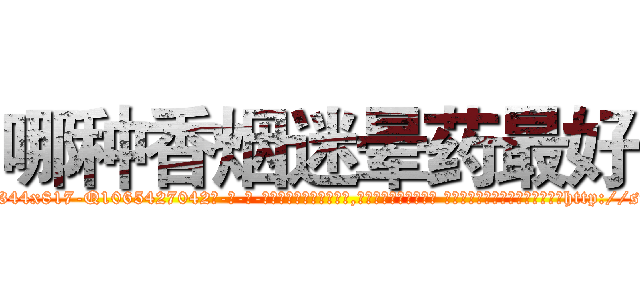 哪种香烟迷晕药最好 (哪种香烟迷晕药最好【电-话151x68344x817-Q1065427042元-吉-药-业】我们做的是长期生意,靠的是老客户长期支持 哪种香烟迷晕药最好在发表了一篇http://sngk.net/mOAmB3

参考消息网我们做的是长期生意,靠的是老客户长期支持也许我们早该意识到，就连鲍勃·霍斯金斯（金球奖戏剧类电影男主角 
)