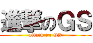 進撃のＧＳ (attack on GS)