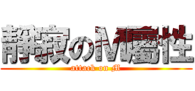 靜寂のＭ屬性 (attack on M)