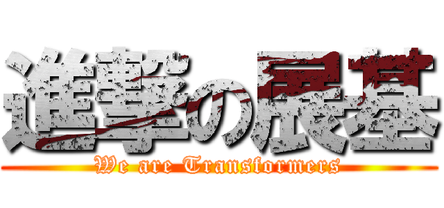 進撃の展基 (We are Transformers)