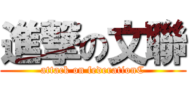 進撃の文聯 (attack on federationC)